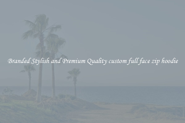 Branded Stylish and Premium Quality custom full face zip hoodie