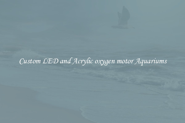 Custom LED and Acrylic oxygen motor Aquariums