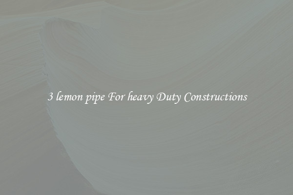 3 lemon pipe For heavy Duty Constructions