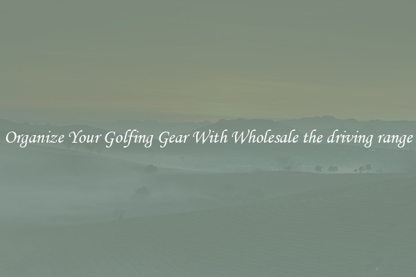 Organize Your Golfing Gear With Wholesale the driving range