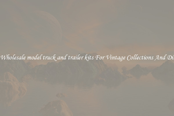 Buy Wholesale model truck and trailer kits For Vintage Collections And Display