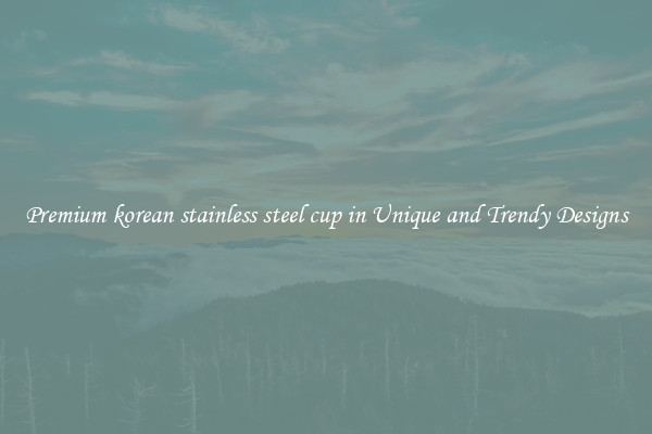 Premium korean stainless steel cup in Unique and Trendy Designs