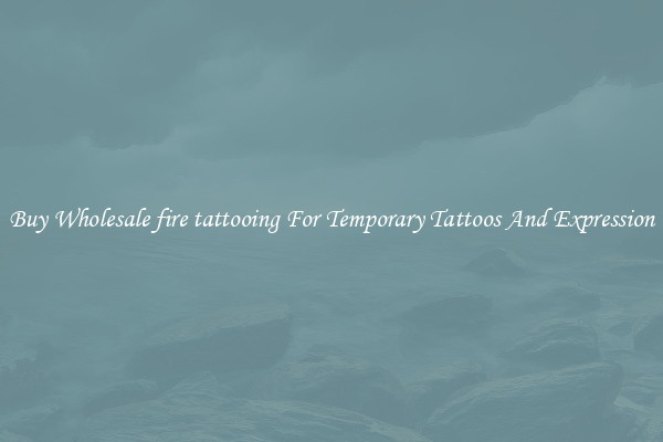 Buy Wholesale fire tattooing For Temporary Tattoos And Expression